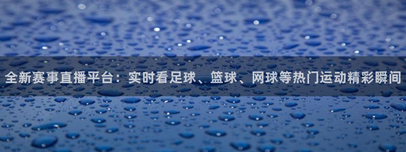说球帝nba直播吧：全新赛事直播平台：实时看足球、篮球、网球等热门运动精彩瞬间