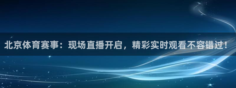 说球帝在线直播观看篮球赛：北京体育赛事：现场直播开启，精彩实时观看不容错过！
