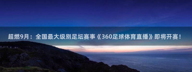nba直播在线观看说球帝：超燃9月：全国最大级别足坛赛事《360足球体育直播》即将开赛！
