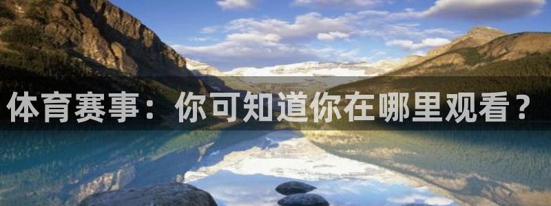说球帝足球直播在线观看免费：体育赛事：你可知道你在哪里观看？