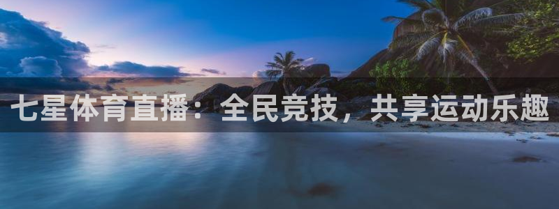 说球帝直播赛事直播：七星体育直播：全民竞技，共享运动乐趣