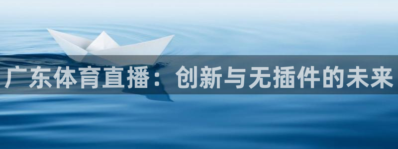 说球帝app官网下载：广东体育直播：创新与无插件的未来